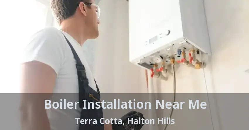 Boiler Installation Near Me Terra Cotta, Halton Hills - ON
